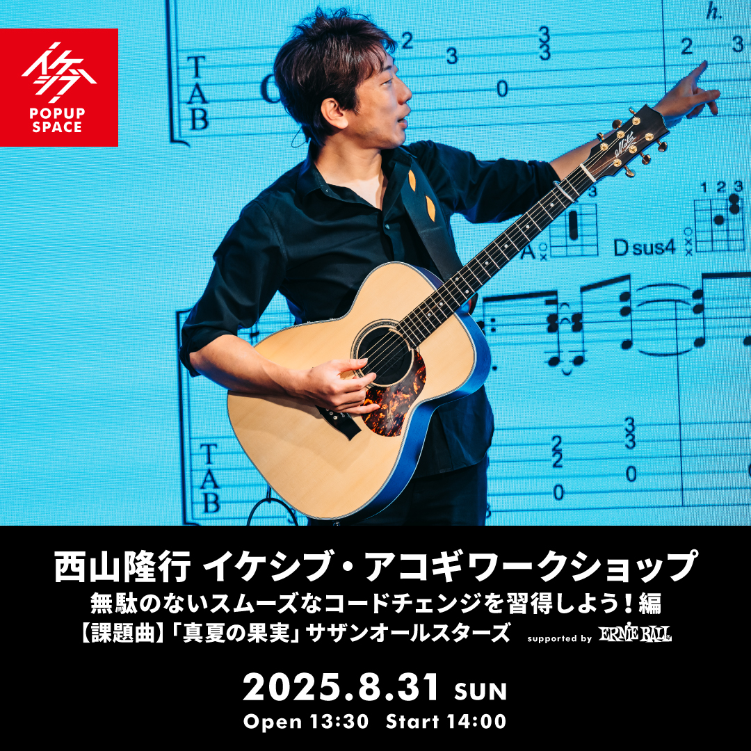 西山隆行 イケシブ・アコギワークショップ「無駄のないスムーズなコードチェンジを習得しよう！編」 supported by Ernie Ball