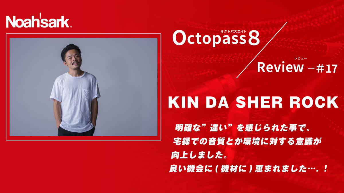 Noah’sark Octopass８ Review#17 – KIN DA SHER ROCK