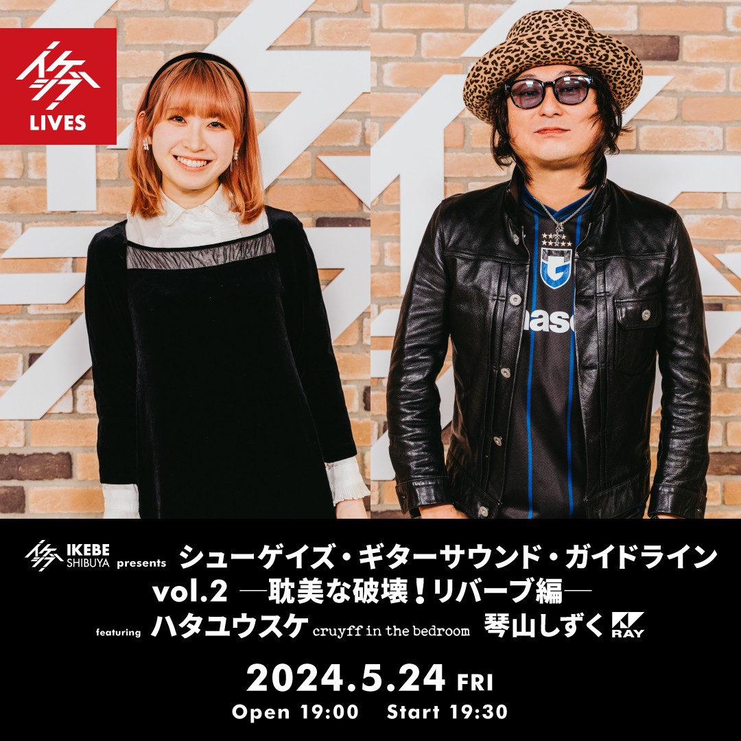 イケシブ presents 『シューゲイズ・ギターサウンド・ガイドライン vol.2 ─耽美な破壊！リバーブ編─』 featuring ハタユウスケ（cruyff in the bedroom）、琴山しずく（RAY）