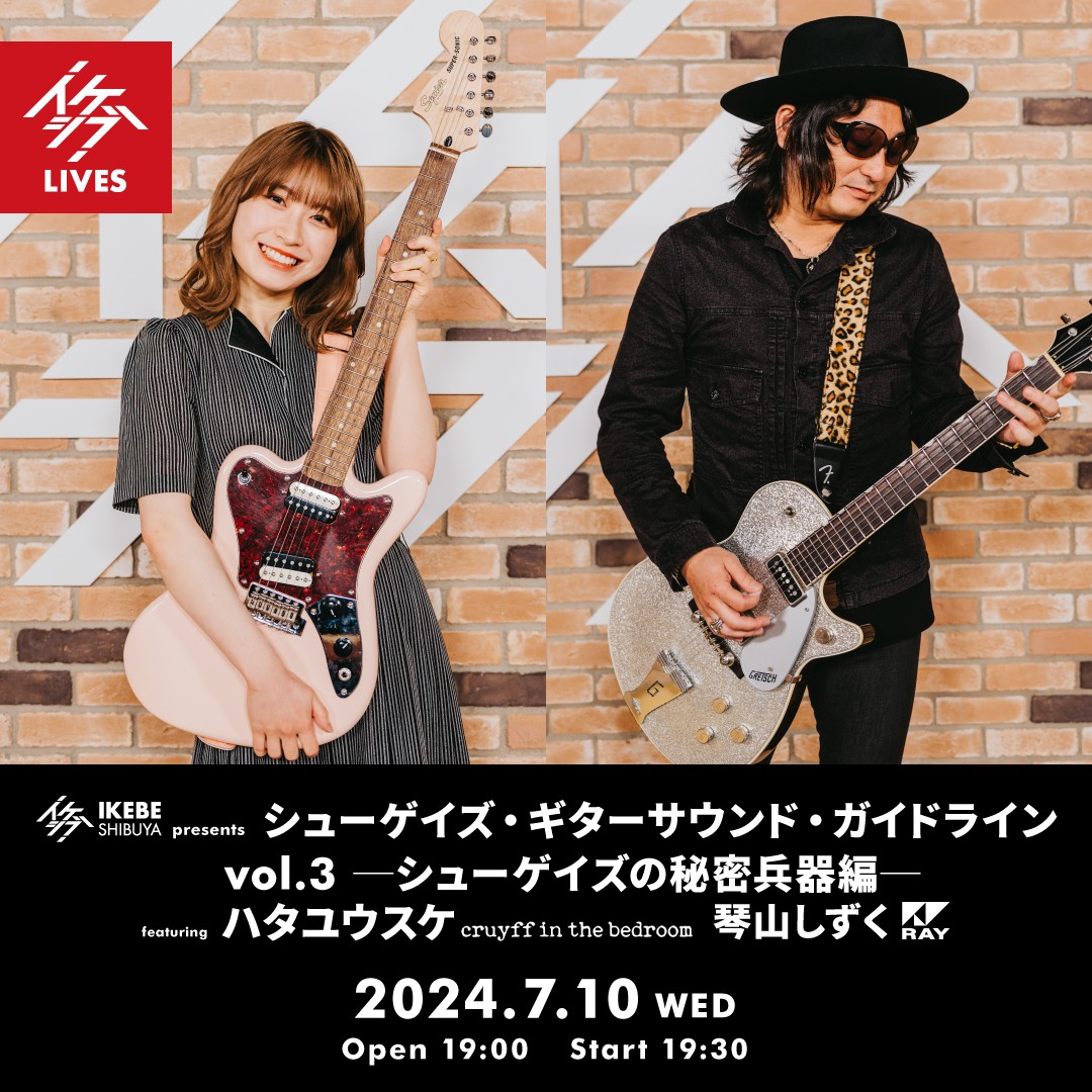 イケシブ presents 『シューゲイズ・ギターサウンド・ガイドライン vol.3 ─シューゲイズの秘密兵器編─』 featuring ハタユウスケ（cruyff in the bedroom）、琴山しずく（RAY）